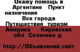 Окажу помощь в Аргентине › Пункт назначения ­ Buenos Aires - Все города Путешествия, туризм » Америка   . Кировская обл.,Сезенево д.